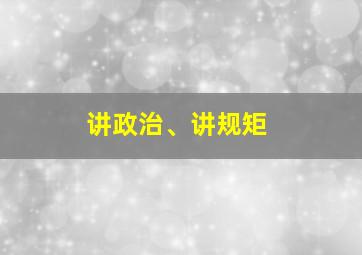 讲政治、讲规矩