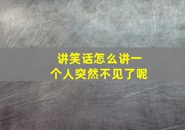 讲笑话怎么讲一个人突然不见了呢