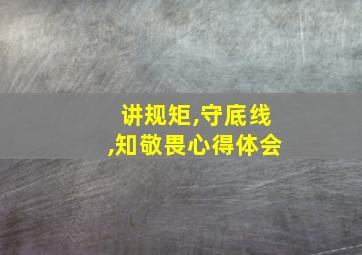 讲规矩,守底线,知敬畏心得体会