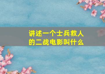 讲述一个士兵救人的二战电影叫什么