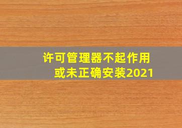 许可管理器不起作用或未正确安装2021