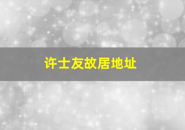 许士友故居地址