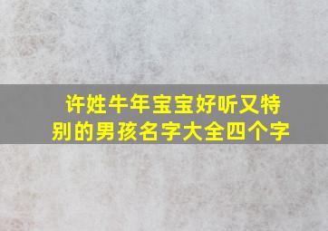 许姓牛年宝宝好听又特别的男孩名字大全四个字