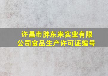 许昌市胖东来实业有限公司食品生产许可证编号