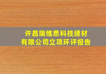 许昌瑞维思科技建材有限公司立项环评报告