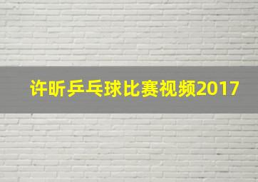 许昕乒乓球比赛视频2017