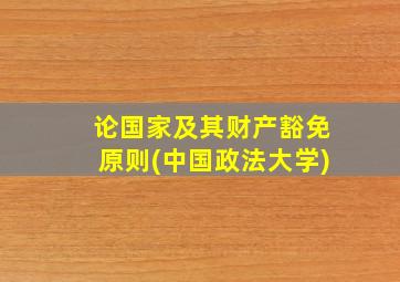 论国家及其财产豁免原则(中国政法大学)