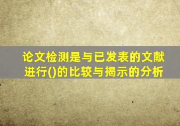 论文检测是与已发表的文献进行()的比较与揭示的分析