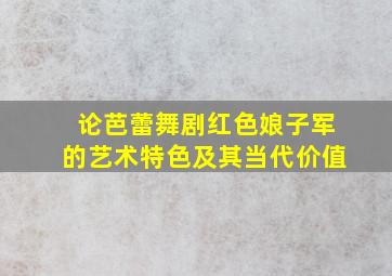 论芭蕾舞剧红色娘子军的艺术特色及其当代价值