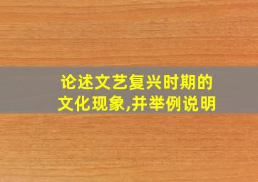 论述文艺复兴时期的文化现象,并举例说明