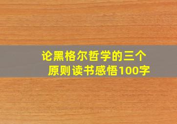 论黑格尔哲学的三个原则读书感悟100字