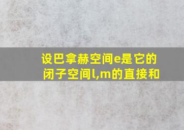 设巴拿赫空间e是它的闭子空间l,m的直接和