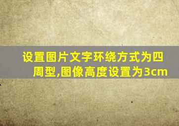 设置图片文字环绕方式为四周型,图像高度设置为3cm