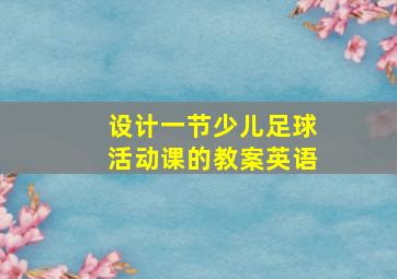 设计一节少儿足球活动课的教案英语