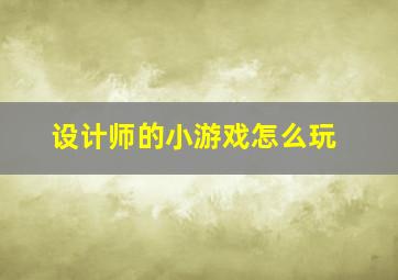 设计师的小游戏怎么玩