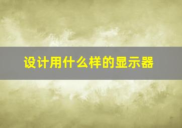 设计用什么样的显示器