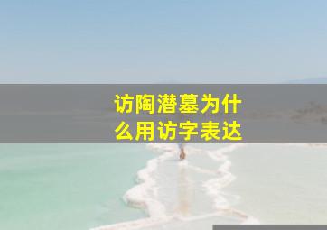 访陶潜墓为什么用访字表达