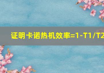 证明卡诺热机效率=1-T1/T2