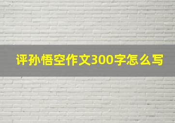 评孙悟空作文300字怎么写