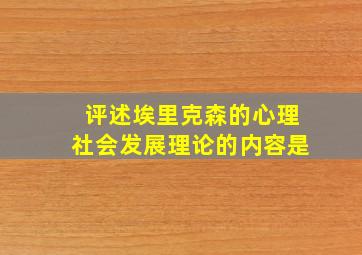 评述埃里克森的心理社会发展理论的内容是