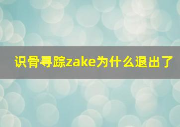 识骨寻踪zake为什么退出了