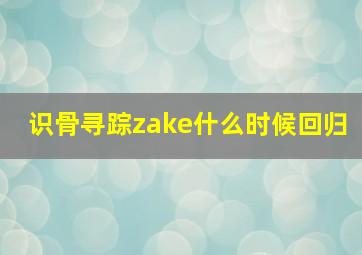 识骨寻踪zake什么时候回归