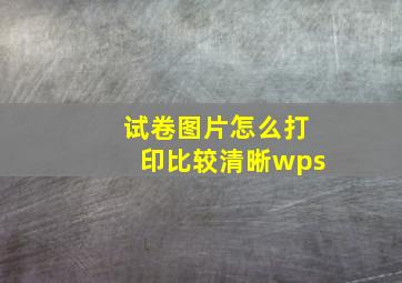 试卷图片怎么打印比较清晰wps