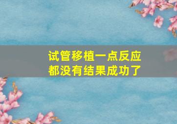 试管移植一点反应都没有结果成功了