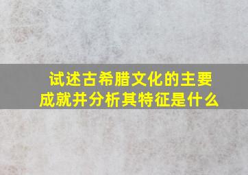 试述古希腊文化的主要成就并分析其特征是什么