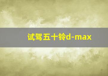 试驾五十铃d-max