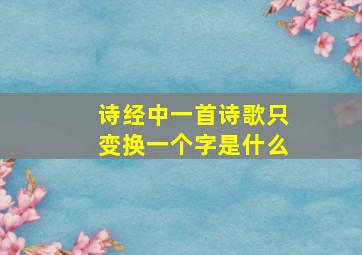 诗经中一首诗歌只变换一个字是什么