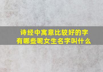 诗经中寓意比较好的字有哪些呢女生名字叫什么