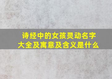 诗经中的女孩灵动名字大全及寓意及含义是什么