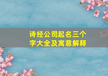 诗经公司起名三个字大全及寓意解释