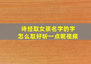 诗经取女孩名字的字怎么取好听一点呢视频