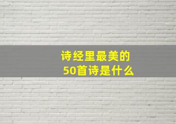 诗经里最美的50首诗是什么