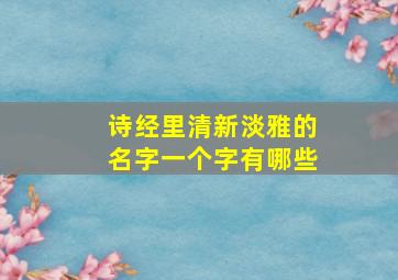 诗经里清新淡雅的名字一个字有哪些