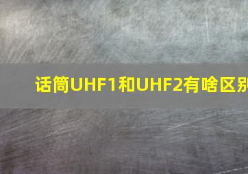 话筒UHF1和UHF2有啥区别