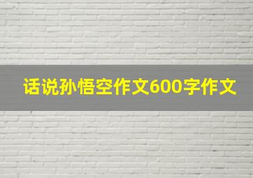 话说孙悟空作文600字作文