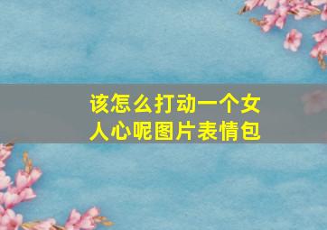 该怎么打动一个女人心呢图片表情包