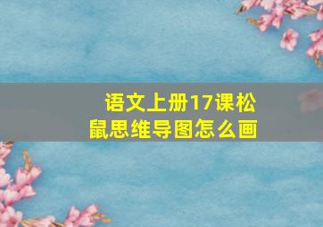 语文上册17课松鼠思维导图怎么画