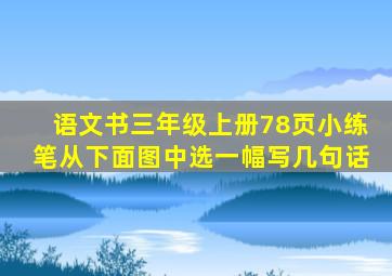 语文书三年级上册78页小练笔从下面图中选一幅写几句话