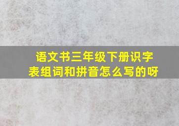 语文书三年级下册识字表组词和拼音怎么写的呀