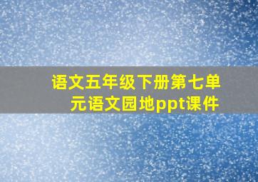 语文五年级下册第七单元语文园地ppt课件