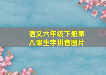 语文六年级下册第八课生字拼音图片