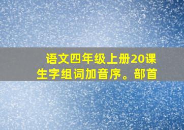 语文四年级上册20课生字组词加音序。部首