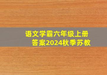 语文学霸六年级上册答案2024秋季苏教