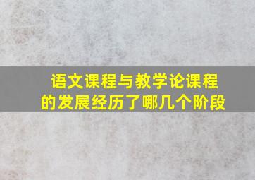 语文课程与教学论课程的发展经历了哪几个阶段