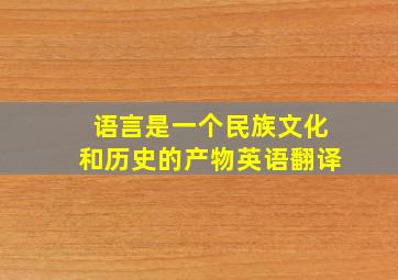 语言是一个民族文化和历史的产物英语翻译