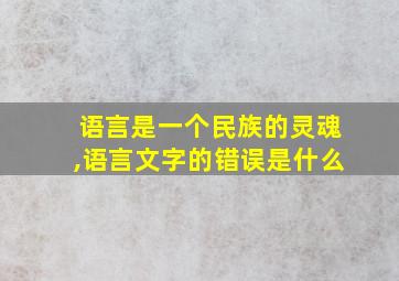 语言是一个民族的灵魂,语言文字的错误是什么